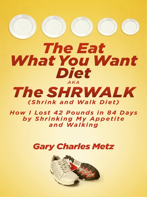 Title details for The Eat What You Want Diet, aka the Shrwalk (Shrink and Walk Diet): How I Lost 42 Pounds In 84 Days by Shrinking My Appetite and Walking by Gary Charles Metz - Available